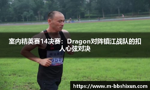 室内精英赛14决赛：Dragon对阵镇江战队的扣人心弦对决